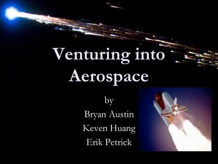 Venturing into Aerospace by Bryan Austin Keven Huang Erik Petrick.