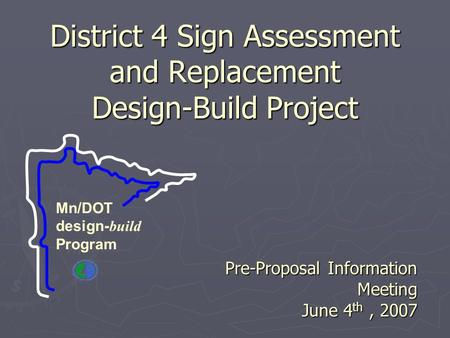 District 4 Sign Assessment and Replacement Design-Build Project Pre-Proposal Information Meeting June 4 th, 2007 Mn/DOT design- build Program.