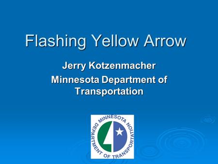 Flashing Yellow Arrow Jerry Kotzenmacher Minnesota Department of Transportation.