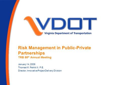 Risk Management in Public-Private Partnerships TRB 88 th Annual Meeting January 14, 2009 Thomas W. Pelnik III, P.E. Director, Innovative Project Delivery.