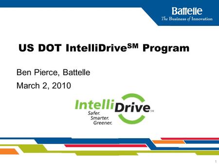 1 Ben Pierce, Battelle March 2, 2010 US DOT IntelliDrive SM Program.