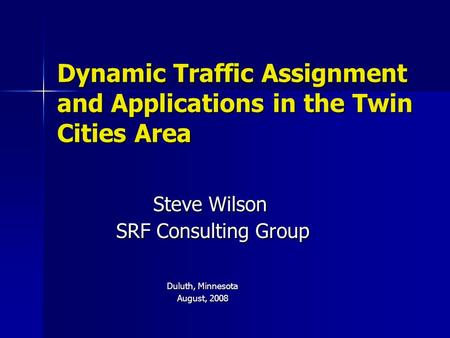 Dynamic Traffic Assignment and Applications in the Twin Cities Area Steve Wilson SRF Consulting Group SRF Consulting Group Duluth, Minnesota August, 2008.