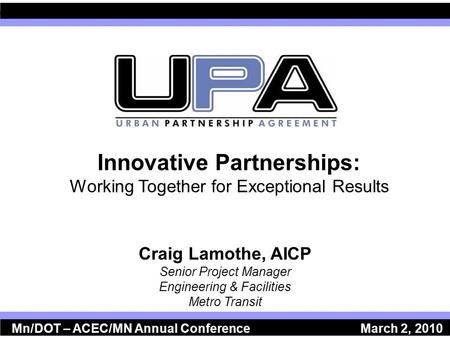 Innovative Partnerships: Working Together for Exceptional Results Craig Lamothe, AICP Senior Project Manager Engineering & Facilities Metro Transit Mn/DOT.