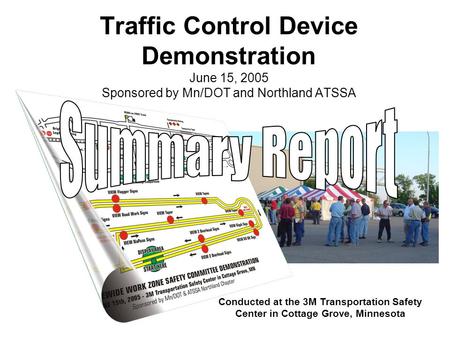 Traffic Control Device Demonstration June 15, 2005 Sponsored by Mn/DOT and Northland ATSSA Conducted at the 3M Transportation Safety Center in Cottage.