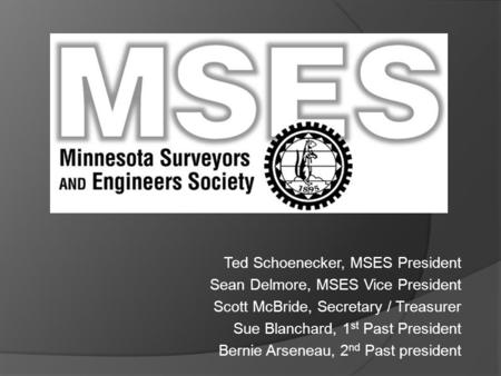 Ted Schoenecker, MSES President Sean Delmore, MSES Vice President Scott McBride, Secretary / Treasurer Sue Blanchard, 1 st Past President Bernie Arseneau,