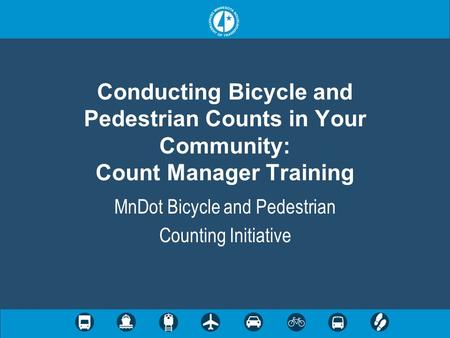 Conducting Bicycle and Pedestrian Counts in Your Community: Count Manager Training MnDot Bicycle and Pedestrian Counting Initiative.