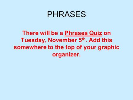 PHRASES There will be a Phrases Quiz on Tuesday, November 5th. Add this somewhere to the top of your graphic organizer.