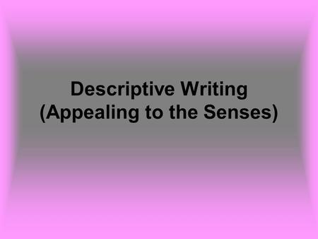 Descriptive Writing (Appealing to the Senses). Descriptive writing creates a vivid picture in words of a person, object, or scene. Details that appeal.