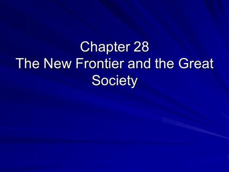 Chapter 28 The New Frontier and the Great Society