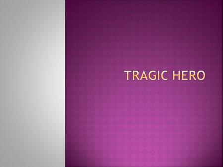 Noble by birth Responsible for own fate Possess a tragic flaw Tragic flaw leads to downfall, often death Reversal of heros fortune is brought about by.