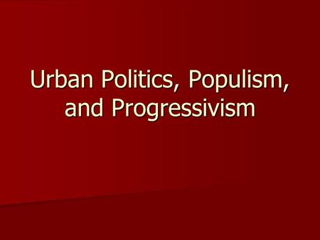 Urban Politics, Populism, and Progressivism