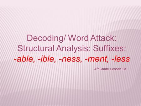 Decoding/ Word Attack: Structural Analysis: Suffixes: