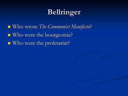 Bellringer Who wrote The Communist Manifesto? Who wrote The Communist Manifesto? Who were the bourgeoisie? Who were the bourgeoisie? Who were the proletariat?