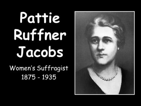 Pattie Ruffner Jacobs Women’s Suffragist 1875 - 1935.