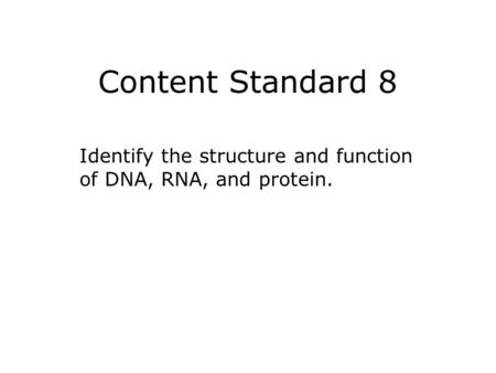 Content Standard 8 Identify the structure and function of DNA, RNA, and protein.