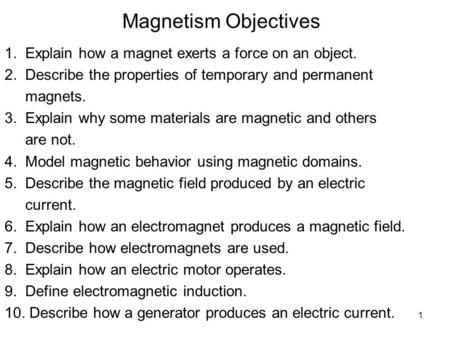 Magnetism Objectives 1. Explain how a magnet exerts a force on an object. 2. Describe the properties of temporary and permanent magnets. 3. Explain.