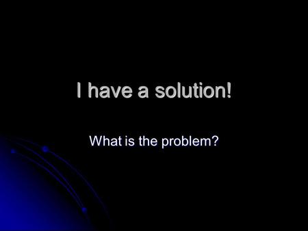 I have a solution! What is the problem?. Solutions Homogeneous (Uniform) mixture Homogeneous (Uniform) mixture Solute -- Dissolves Solute -- Dissolves.