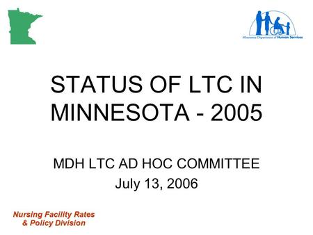 Nursing Facility Rates & Policy Division STATUS OF LTC IN MINNESOTA - 2005 MDH LTC AD HOC COMMITTEE July 13, 2006.