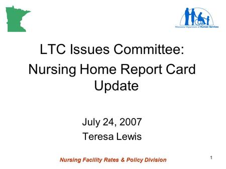 Nursing Facility Rates & Policy Division 1 LTC Issues Committee: Nursing Home Report Card Update July 24, 2007 Teresa Lewis.