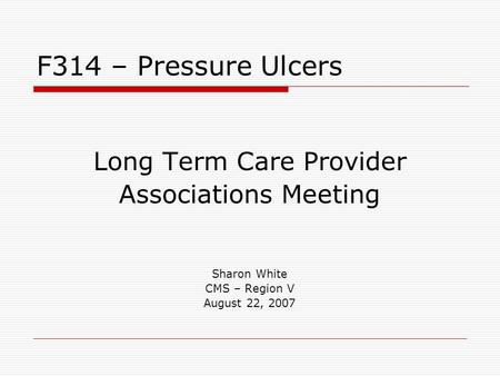 Long Term Care Provider Associations Meeting Sharon White CMS – Region V August 22, 2007 F314 – Pressure Ulcers.