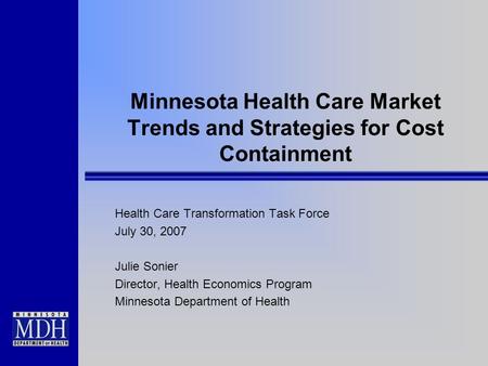 Minnesota Health Care Market Trends and Strategies for Cost Containment Health Care Transformation Task Force July 30, 2007 Julie Sonier Director, Health.