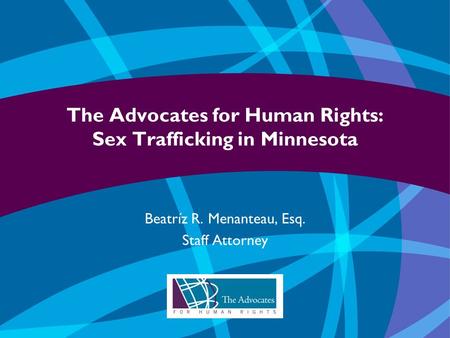 The Advocates for Human Rights: Sex Trafficking in Minnesota Beatríz R. Menanteau, Esq. Staff Attorney.