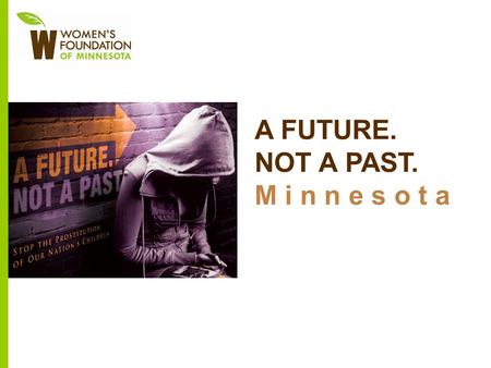 A FUTURE. NOT A PAST. M i n n e s o t a. Our Mission: We invest in social change to achieve equality for all women and girls in Minnesota.