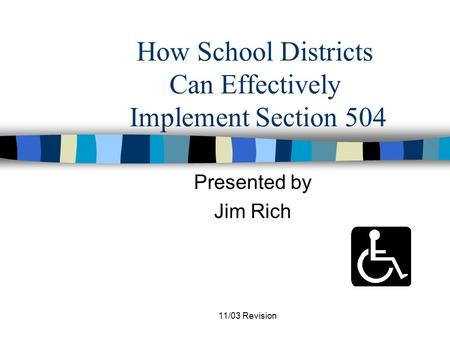 11/03 Revision How School Districts Can Effectively Implement Section 504 Presented by Jim Rich.