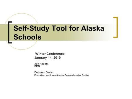 Self-Study Tool for Alaska Schools Winter Conference January 14, 2010 Jon Paden, EED Deborah Davis, Education Northwest/Alaska Comprehensive Center.