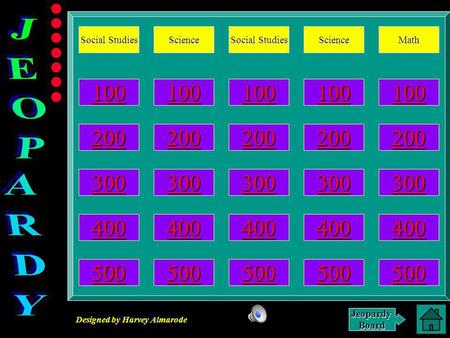 Designed by Harvey Almarode JeopardyBoard Social Studies Social Studies Science Social Studies Social Studies Science Math 100 200 300 400 500 Main Jeopardy.