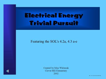 Click to Continue Electrical Energy Trivial Pursuit Featuring the SOLs 4.2a, 4.3 a-e Created by Miss Whiteoak Clover Hill Elementary 2002.