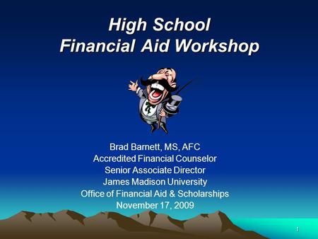 1 High School Financial Aid Workshop Brad Barnett, MS, AFC Accredited Financial Counselor Senior Associate Director James Madison University Office of.