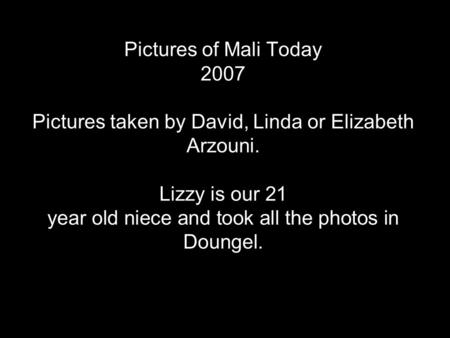 Pictures of Mali Today 2007 Pictures taken by David, Linda or Elizabeth Arzouni. Lizzy is our 21 year old niece and took all the photos in Doungel.