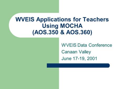 WVEIS Applications for Teachers Using MOCHA (AOS.350 & AOS.360) WVEIS Data Conference Canaan Valley June 17-19, 2001.