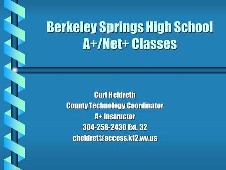 Berkeley Springs High School A+/Net+ Classes Curt Heldreth County Technology Coordinator A+ Instructor 304-258-2430 Ext. 32