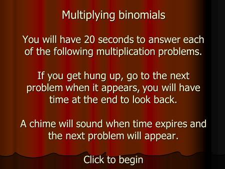 Multiplying binomials You will have 20 seconds to answer each of the following multiplication problems. If you get hung up, go to the next problem when.