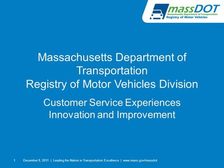 1 Massachusetts Department of Transportation Registry of Motor Vehicles Division Customer Service Experiences Innovation and Improvement December 8, 2011|