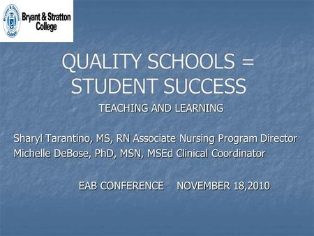 TEACHING AND LEARNING Sharyl Tarantino, MS, RN Associate Nursing Program Director Michelle DeBose, PhD, MSN, MSEd Clinical Coordinator EAB CONFERENCE NOVEMBER.