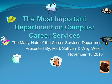 The Many Hats of the Career Services Department Presented By: Mark Sullivan & Viley Welch November 18,2010.