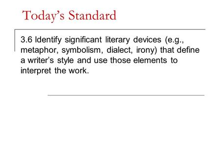 Today’s Standard 3.6 Identify significant literary devices (e.g., metaphor, symbolism, dialect, irony) that define a writer’s style and use those elements.