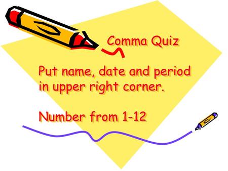 Comma Quiz Put name, date and period in upper right corner. Number from 1-12 Comma Quiz Put name, date and period in upper right corner. Number from 1-12.