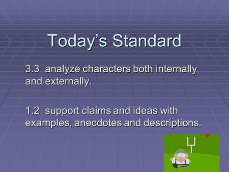 Todays Standard 3.3 analyze characters both internally and externally. 1.2 support claims and ideas with examples, anecdotes and descriptions.