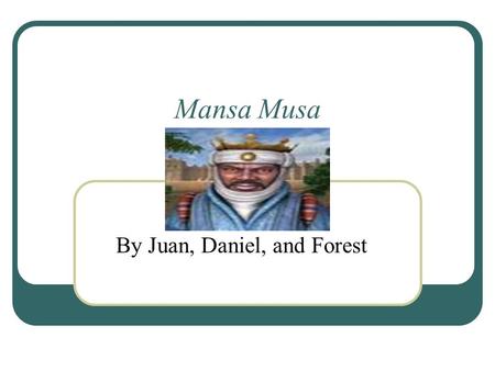 Mansa Musa By Juan, Daniel, and Forest. King A Muslim king Helpful to his cities Demands were very impressive and helpful Was a king for years.