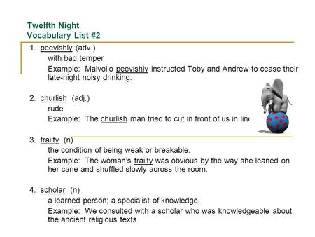 Twelfth Night Vocabulary List #2 1. peevishly (adv.) with bad temper Example: Malvolio peevishly instructed Toby and Andrew to cease their late-night.