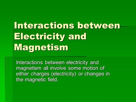 Interactions between Electricity and Magnetism Interactions between electricity and magnetism all involve some motion of either charges (electricity) or.