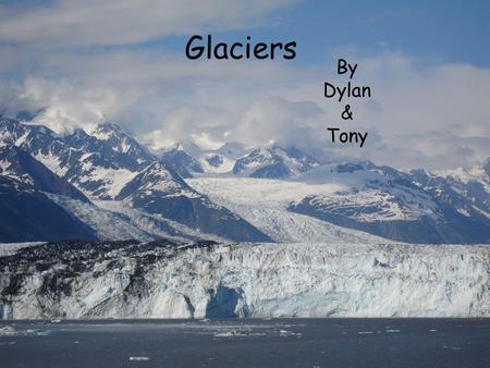 Glaciers By Dylan & Tony.