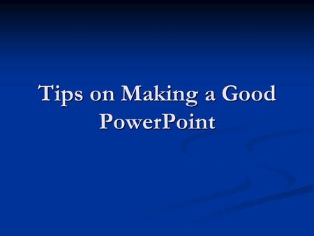 Tips on Making a Good PowerPoint