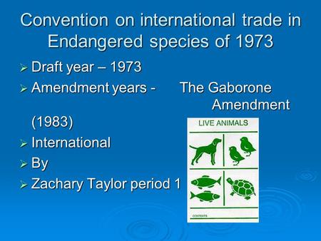 Convention on international trade in Endangered species of 1973 Draft year – 1973 Draft year – 1973 Amendment years - The Gaborone Amendment (1983) Amendment.