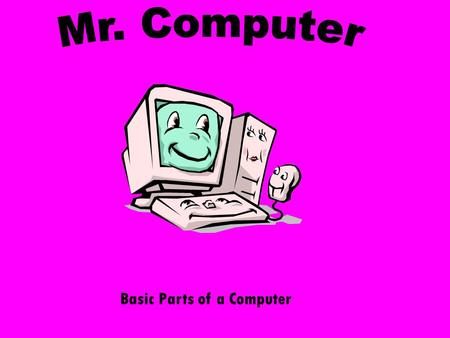 Basic Parts of a Computer I am a MONITOR. A monitor is the TV-set-like screen that displays video.