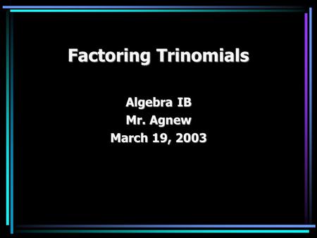 Factoring Trinomials Algebra IB Mr. Agnew March 19, 2003.